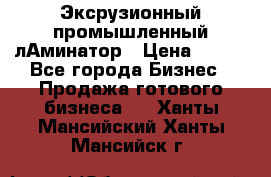 Эксрузионный промышленный лАминатор › Цена ­ 100 - Все города Бизнес » Продажа готового бизнеса   . Ханты-Мансийский,Ханты-Мансийск г.